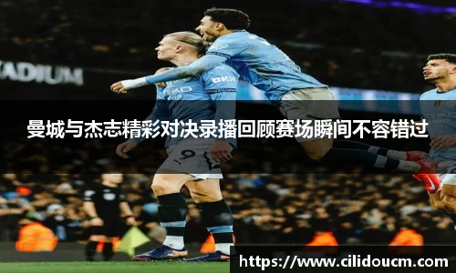 曼城与杰志精彩对决录播回顾赛场瞬间不容错过