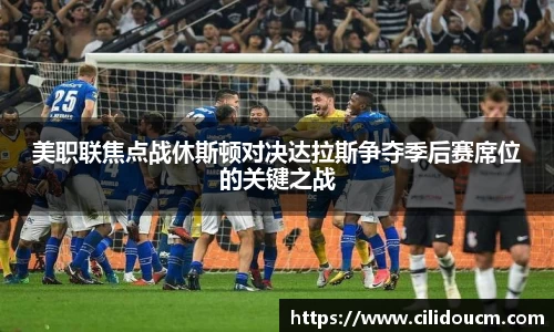 美职联焦点战休斯顿对决达拉斯争夺季后赛席位的关键之战