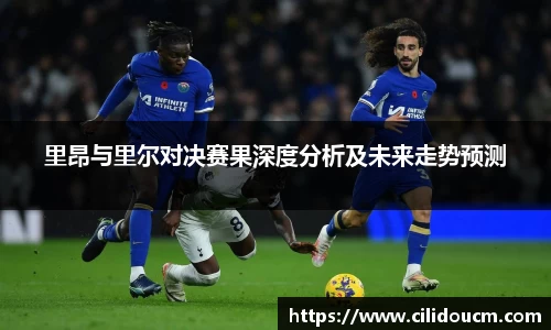 里昂与里尔对决赛果深度分析及未来走势预测