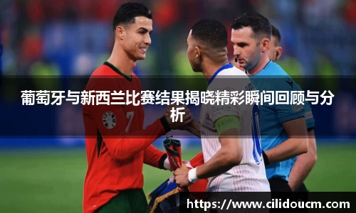 葡萄牙与新西兰比赛结果揭晓精彩瞬间回顾与分析