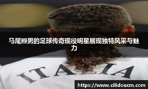 马尾辫男的足球传奇现役明星展现独特风采与魅力
