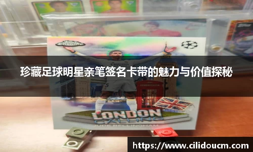 珍藏足球明星亲笔签名卡带的魅力与价值探秘